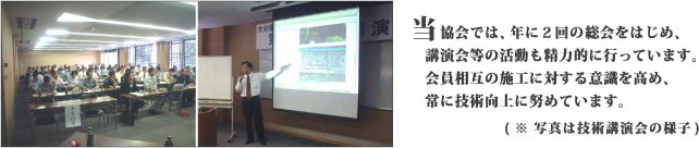 当協会では、年に２回の総会をはじめ、講演会等の活動も精力的に行っています。会員相互の意識を高め、常に技術向上に努めています。(※写真は技術講演会の様子)