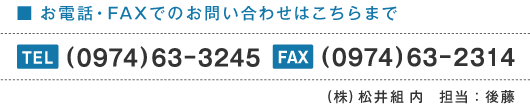 お電話・FAXでのお問い合わせはこちらまで／TEL(0974)63-3245／FAX(0974)63-2314／(株)松井組内／担当：後藤