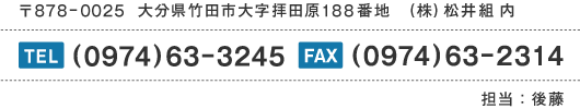 〒878-0025大分県竹田市大字拝田原188番地(株)松井組内／TEL：(0974)63-3245／FAX:(0974)63-2314／担当：後藤